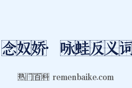 念奴娇·咏蛙反义词是什么意思的图片